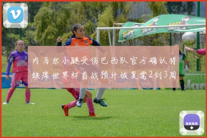 内马尔小腿受伤巴西队官方确认将缺席世界杯首战预计恢复需2到3周
